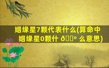 姻缘星7颗代表什么(算命中姻缘星0颗什 🐺 么意思)